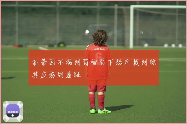 孔蒂因不满判罚被罚下怒斥裁判称其应感到羞耻