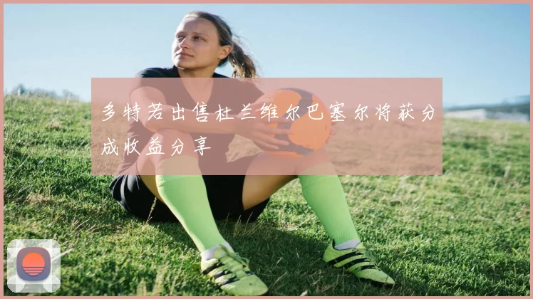 多特若出售杜兰维尔巴塞尔将获分成收益分享