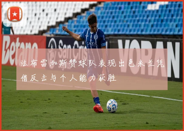 法布雷加斯赞球队表现出色米兰凭借反击与个人能力获胜