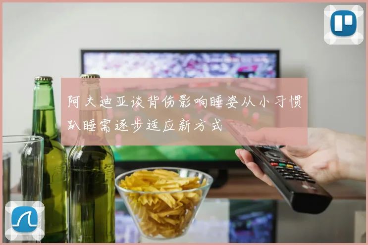 阿夫迪亚谈背伤影响睡姿从小习惯趴睡需逐步适应新方式