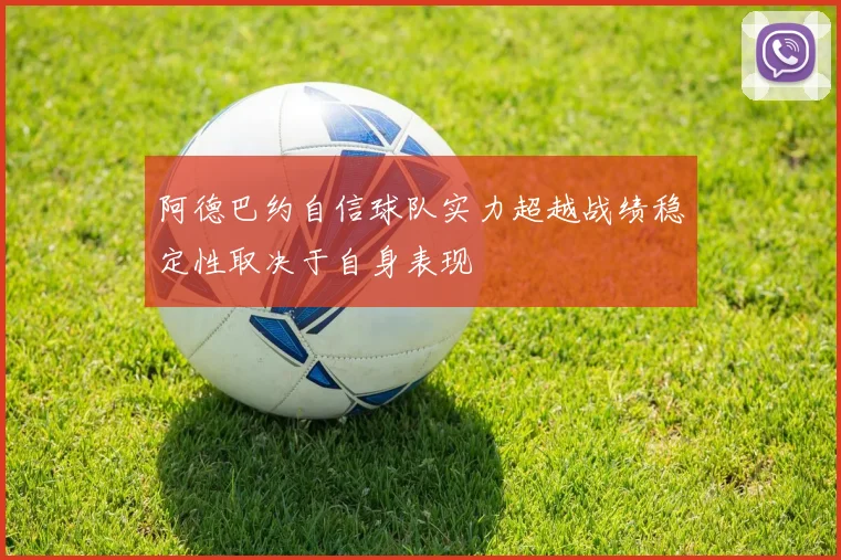 阿德巴约自信球队实力超越战绩稳定性取决于自身表现