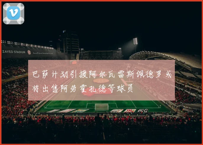 巴萨计划引援阿尔瓦雷斯佩德罗或将出售阿劳霍孔德等球员
