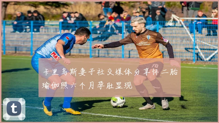 卡里乌斯妻子社交媒体分享怀二胎瑜伽照六个月孕肚显现