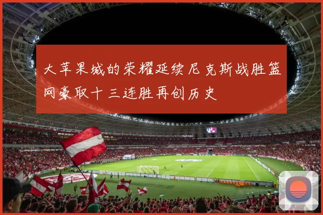 大苹果城的荣耀延续尼克斯战胜篮网豪取十三连胜再创历史